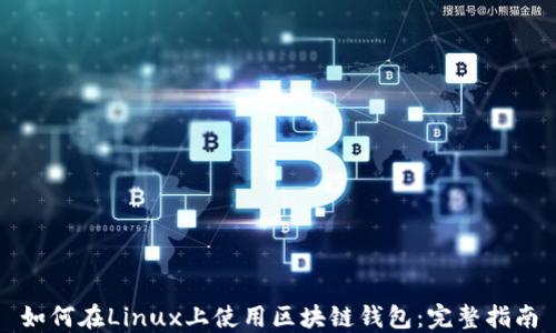 
如何在Linux上使用区块链钱包：完整指南