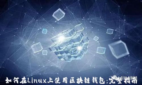
如何在Linux上使用区块链钱包：完整指南