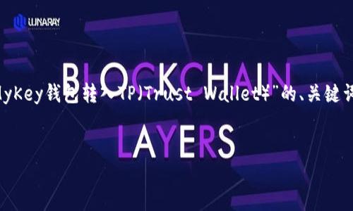 在此，我将为您提供一个关于“如何将MyKey钱包转入TP（Trust Wallet）”的、关键词、内容大纲，以及相关问题的详细解答。

### 
如何将MyKey钱包转入TP：完整指南