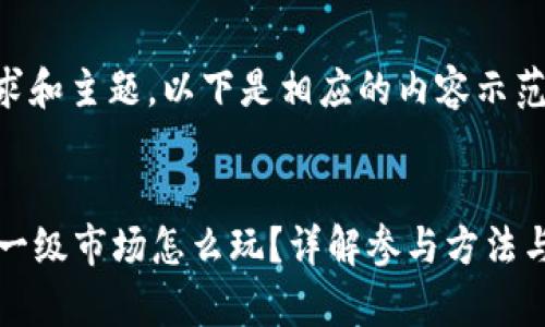 考虑到要求和主题，以下是相应的内容示范：


tpWallet一级市场怎么玩？详解参与方法与投资策略