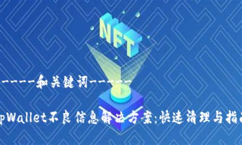 -----和关键词-----

tpWallet不良信息解决方案：快速清理与指南