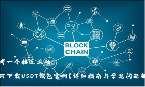 思考一个接近且的

如何下载USDT钱包官网？详细指南与常见问题解答