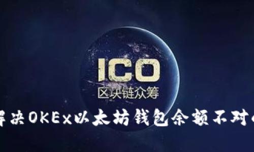 如何解决OKEx以太坊钱包余额不对的问题