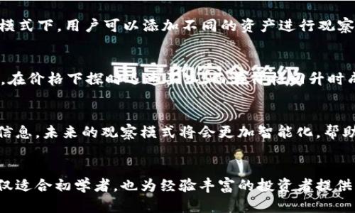 “tpWallet波场观察模式”是一个与波场生态系统相关的功能或模式，旨在为用户提供更好的资产管理和监控体验。波场网络（Tron Network）是一个基于区块链技术的去中心化平台，允许用户进行内容分享和数字资产交易。tpWallet作为其钱包的一部分，提供了多种功能以支持用户的需求。

观察模式的定义与功能
观察模式通常用来让用户在不直接参与交易的情况下，查看其数字资产的状态和活动。用户可以在此模式下监控资产的增加或减少，查看交易记录和市场动态，而不必担心因参与交易而受到的风险。这种模式特别适合那些希望掌握市场信息但又不愿承担交易风险的用户。

tpWallet的特点
tpWallet是一款针对波场用户的多功能数字钱包，具有以下几个显著特点：智能合约支持、强大的资产管理、用户友好的界面、实时市场数据显示等。这些特点使得tpWallet不仅适合新手用户，也适合经验丰富的投资者。

观察模式的优势
观察模式的最大优势在于它为用户提供了风险降低的解决方案。用户可以通过观察模式实时跟踪市场和资产表现，而不必投入实际资金。这种无风险的实时监控使得用户能够更好地决策，无论是在价格低谷时买入，还是在价格高峰时卖出。

如何使用tpWallet的观察模式
为了使用tpWallet的观察模式，用户需要首先下载并安装tpWallet，在创建或导入钱包后，用户可以选择进入观察模式。在此模式下，用户可以添加不同的资产进行观察，同时查看详细的资产信息和市场趋势。

实践案例分析
有很多用户通过tpWallet的观察模式成功判断了买入和卖出的最佳时机。例如，某位用户通过观察模式监测波场的价格波动，在价格下探时迅速买入，而在价格回升时成功卖出，获取了可观的利润。这样的实践案例不仅展示了观察模式的实用性，也体现了用户对市场动态的把控。

未来发展方向
随着波场网络和tpWallet的不断发展，观察模式可能会引入更多功能，比如数据分析、警报设置等，让用户更高效地获取市场信息。未来的观察模式将会更加智能化，帮助用户做出更科学的投资决策。

总结
总而言之，tpWallet的观察模式提供了一种安全且灵活的方式，让用户在实时监控市场的同时，降低了投资风险。这一模式不仅适合初学者，也为经验丰富的投资者提供了投资策略的可能性。在未来，观察模式有可能会不断进化，成为波场用户不可或缺的工具。