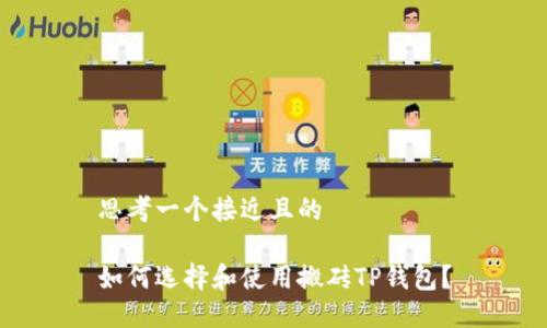 思考一个接近且的

如何选择和使用搬砖TP钱包？