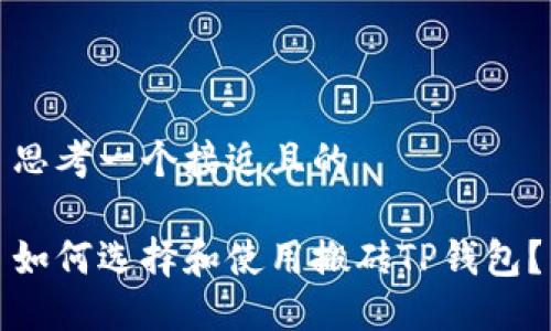 思考一个接近且的

如何选择和使用搬砖TP钱包？