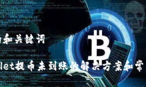 思考的和关键词

tpWallet提币未到账的解决方案和常见问题