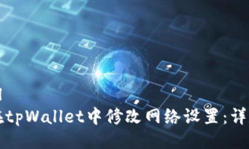 ```xml
如何在tpWallet中修改网络设置：详尽指南