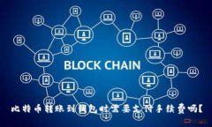 比特币转账到钱包时需要支付手续费吗？