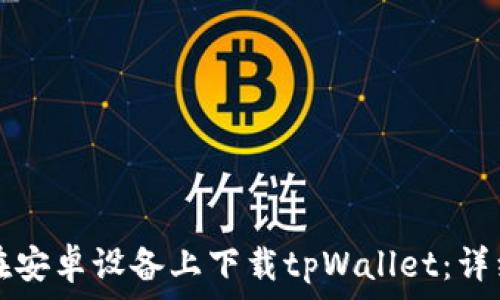  
如何在安卓设备上下载tpWallet：详细指南
