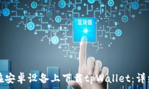 
如何在安卓设备上下载tpWallet：详细指南