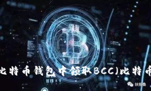 如何在比特币钱包中领取BCC（比特币现金）？