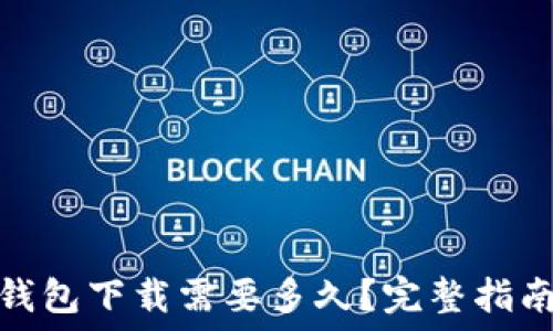   
比特币钱包下载需要多久？完整指南与建议