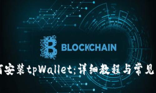 手机如何安装tpWallet：详细教程与常见问题解答