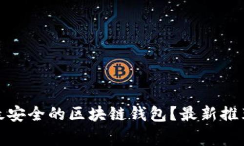 在哪里下载最安全的区块链钱包？最新推荐及注意事项