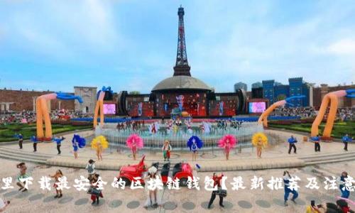 在哪里下载最安全的区块链钱包？最新推荐及注意事项