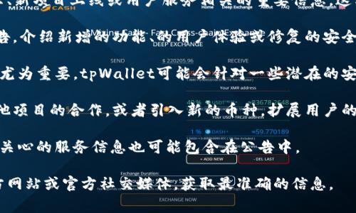 tpWallet发布的公告通常是与该钱包的功能更新、安全提示、新项目上线或用户服务相关的重要信息。这类公告可能涉及以下几种内容：

1. **功能更新**：tpWallet可能会发布关于软件更新的公告，介绍新增的功能、的用户体验或修复的安全漏洞，帮助用户更好地使用钱包。

2. **安全提示**：随着数字货币市场的发展，安全问题变得尤为重要。tpWallet可能会针对一些潜在的安全风险发布公告，提醒用户注意账户安全、二次确认交易等。

3. **合作项目或新币种上线**：tpWallet可能会宣布与其他项目的合作，或者引入新的币种，扩展用户的投资选择。

4. **用户服务信息**：有关客服支持、使用指南或其他用户关心的服务信息也可能包含在公告中。

如果你对特定的公告内容有疑问，建议查阅tpWallet的官方网站或官方社交媒体，获取最准确的信息。
