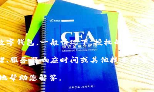 授权时间通常与具体的平台和交易方式有关。对于tpWallet这样的数字钱包，一般情况下，授权的时间是即时的，也就是用户在完成相关的授权操作后，相关权限会立即生效。

如果您在使用tpWallet时遇到授权延迟的问题，可能是由于网络拥堵、服务器响应时间或其他技术因素导致的。建议您刷新页面，或者检查您的网络连接。

如果您有具体的使用场景或者问题，可以提供更多细节，以便我更好地帮助您解答。