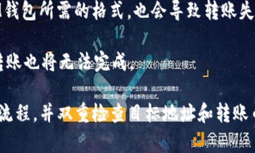 IM钱包是否能够直接转账到TP（比如TP钱包，TokenPocket）取决于这两个钱包的具体功能和兼容性。

一般来说，很多数字钱包都支持转账功能，但是否支持直接转账到另一个特定钱包（例如TP钱包）通常由以下几个因素决定：

1. **支持的币种**：确保你要转账的币种在两个钱包之间都是兼容的。例如，如果IM钱包和TP钱包都支持以太坊和ERC-20代币，那么转账这样币种是可能的。

2. **链的兼容性**：确保两个钱包都运行在相同的区块链上。如果IM钱包支持某种特定链（例如以太坊），而TP钱包不支持，那么就无法直接转账。

3. **地址格式**：确保你输入的接收地址格式正确。如果TP钱包的地址不符合IM钱包所需的格式，也会导致转账失败。

4. **网络费用**：考虑到转账需要的手续费，如果钱包余额不足以支付手续费，转账也将无法完成。

如果你想进行转账，建议先查看IM钱包的帮助文档或客服支持，确认具体的转账流程，并双重检查目标地址和转账币种是否正确。在进行大额转账之前，最好先进行小额测试转账，以确保一切正常。