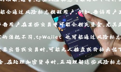 tpWallet 的风险标志是该钱包应用程序中用于提示用户某种潜在风险或问题的功能。通常，这些风险标志可能与以下几种情况相关：

1. **安全性**：如果用户所参与的交易或资产转移存在安全隐患，tpWallet 可能会通过风险标志提醒用户。例如，告诉用户某个地址可能与诈骗活动有关，或提示用户在连接到公共 Wi-Fi 网络时要小心。

2. **交易风险**：在进行加密货币交易时，tpWallet 可能会显示风险标志，以警告用户在某些交易中可能会损失资金，尤其是在价格波动剧烈或存在泡沫的情况下。

3. **合规性**：如果用户的交易或资产转换可能面临法律风险，例如与某些国家的法规不符，tpWallet 也可能通过风险标志进行提醒。

4. **流动性风险**：用户在交易某些资产时可能面临流动性问题，也就是说在需要出售或交易时，可能无人接盘或价格大幅下滑。

总之，tpWallet 的风险标志旨在帮助用户做出更好的决策，保护他们的资产安全。在处理加密货币时，正确理解这些风险标志并采取适当的预防措施是非常重要的。