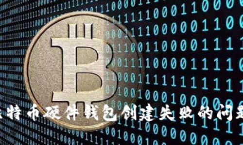 如何解决比特币硬件钱包创建失败的问题：最全指南