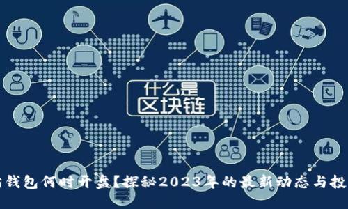 以太坊钱包何时开盘？探秘2023年的最新动态与投资机会