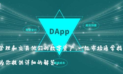 tpWallet并不是一级市场，而是一种数字钱包或加密货币钱包，旨在帮助用户安全地存储、管理和交易他们的数字资产。一级市场通常指的是新发行的证券或资产首次销售的市场，而数字钱包则更侧重于资产的存储和管理功能。

如果你对tpWallet的具体功能、使用方法或者其他相关信息有兴趣，可以告诉我，我会尽力为你提供详细的解答。