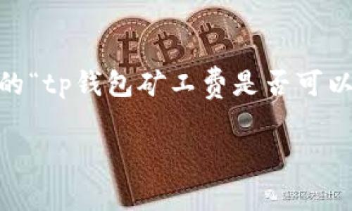 在加密货币交易中，矿工费通常是指在区块链上完成一笔交易所需支付的费用。关于你提到的“tp钱包矿工费是否可以用USDT支付”的问题，实际上，矿工费的支付方式通常取决于所使用的区块链和钱包的设置。

### TP钱包矿工费支付：USDT可以吗？
