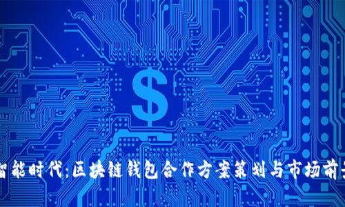 智能时代：区块链钱包合作方案策划与市场前景
