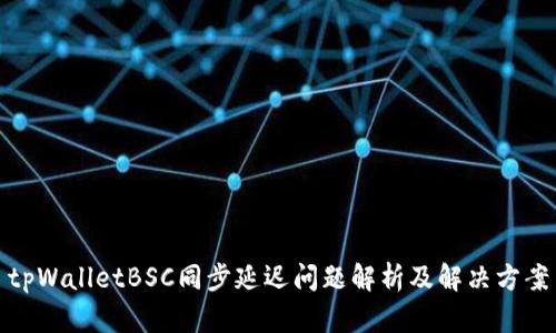 tpWalletBSC同步延迟问题解析及解决方案
