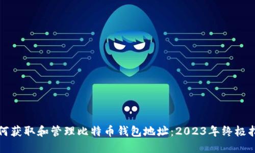 如何获取和管理比特币钱包地址：2023年终极指南