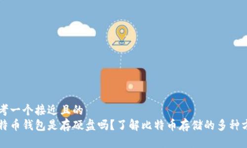 思考一个接近且的  
比特币钱包是存硬盘吗？了解比特币存储的多种方式