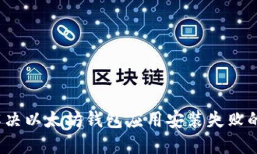 如何解决以太坊钱包应用安装失败的问题？