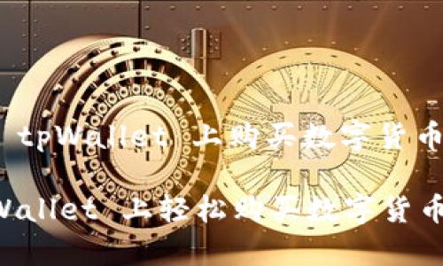 方案一: 在 tpWallet 上购买数字货币的详细指南

如何在 tpWallet 上轻松购买数字货币？详尽指南