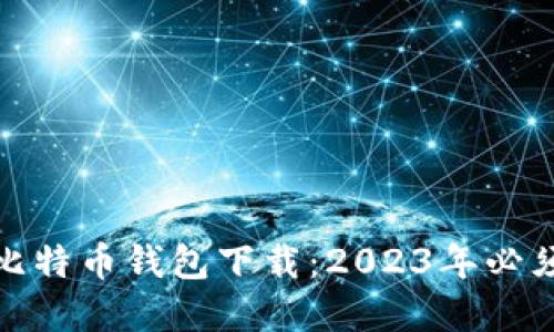 全球最好的比特币钱包下载：2023年必须了解的选择
