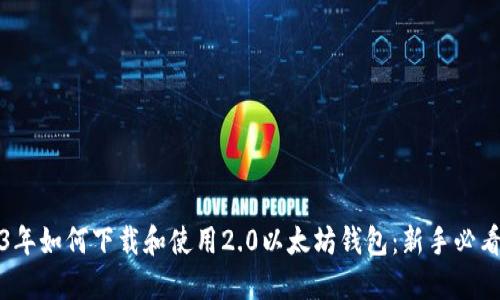 2023年如何下载和使用2.0以太坊钱包：新手必看指南