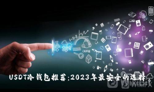 USDT冷钱包推荐：2023年最安全的选择
