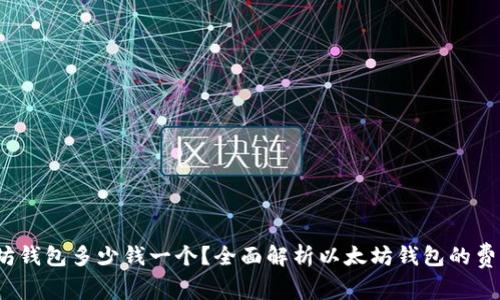 2023年以太坊钱包多少钱一个？全面解析以太坊钱包的费用及选择指南