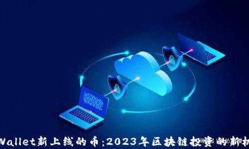 
tpWallet新上线的币：2023年区块链投资的新机会