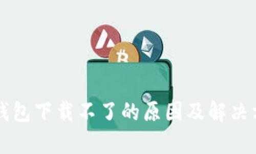 比特币钱包下载不了的原因及解决方法解析