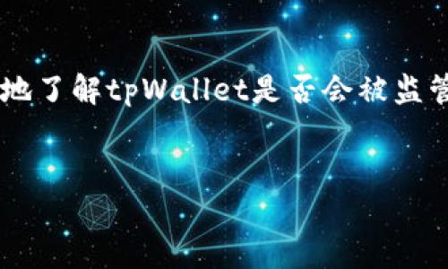 这似乎是一个涉及加密货币和数字资产管理的重要话题。为了更好地了解tpWallet是否会被监管，我为您构建了一个的和相关的关键词，之后将提供一个内容大纲。

  
tpWallet的未来：加密资产管理如何应对日益严格的监管？