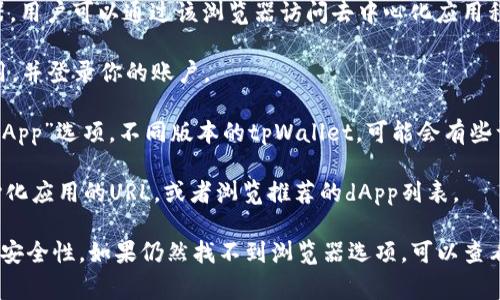 tpWallet的浏览器通常指的是其集成的去中心化应用（dApp）浏览器，用户可以通过该浏览器访问去中心化应用程序和服务。要找到tpWallet中的浏览器，可以按照以下步骤进行：

1. **打开tpWallet**：首先，确保你已在手机上安装了tpWallet应用，并登录你的账户。

2. **查找浏览器选项**：在应用主界面，通常会有一个“浏览器”或“dApp”选项。不同版本的tpWallet，可能会有些许不同，但一般都能够在主页面或侧边菜单中找到。

3. **访问去中心化应用**：点击浏览器后，你可以在其中输入去中心化应用的URL，或者浏览推荐的dApp列表。

请注意，确保你使用的是最新版本的tpWallet，以获得最佳的功能和安全性。如果仍然找不到浏览器选项，可以查看tpWallet的官方文档或社交媒体以获取进一步的支持和更新信息。