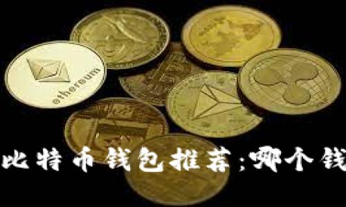 2023年最新比特币钱包推荐：哪个钱包最适合你？