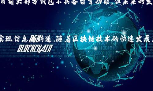 在比特币及其他加密货币的世界中，比特币钱包是存储和管理数字资产的核心工具。然而，很多用户关注的一个问题是：比特币钱包是否可以留言？这里将对此进行详细探讨。

### 一、比特币钱包的基本功能

比特币钱包的定义
比特币钱包是一个软件程序，可以帮助你存储和管理比特币。它可以是在线钱包、硬件钱包或移动应用，用户可以通过它发送和接收比特币，查看余额等。

钱包的工作原理
比特币钱包并不存储数字货币本身，而是存储用户的私钥和公钥。公钥是比特币的地址，可以用于接收，私钥则用于签署交易。

### 二、关于留言的讨论

比特币钱包是否支持留言功能
虽然有些数字钱包可能会包括附加的社交功能，但大多数标准比特币钱包本身并不提供留言功能。比特币设计的初衷是确保匿名性和安全性。留言功能可能与这些基本原则相悖。

潜在的留言功能
在一些特殊情况下，例如某些加密平台上，用户可以在交易时附加信息，这类信息有时被称为“交易注释”。然而，这不是直接在钱包中留言，而是在交易过程中提供附加信息。

### 三、替代方案：如何在比特币生态中沟通

使用区块链进行留言
某些区块链平台（如Ethereum）允许用户在交易中嵌入数据，从而实现“留言”的功能。这种方法使用智能合约来增强互动性。

社交网络与加密平台
许多加密货币社交平台，如Steemit和Publish0x等，允许用户发布内容并与他人互动。在这些平台上，尽管不直接与比特币钱包相关，但可以作为一种间接的留言方式。

### 四、特定场景下的留言需求

用户实例：遗嘱与财产传递
在某项遗嘱中，一位用户希望将他的比特币资产传递给家人，但他又不想让他们在特定的时间之前获取这些资金。在这种情况下，如何在没有传统留言功能的比特币钱包中表达他的意图就显得尤为重要。

艺术与文化的交融
一些艺术家使用比特币交易附带的信息来传达他们的艺术理念。例如，他们在交易系统中嵌入文字或链接，以让后续的交易者理解其背后的故事。通过这种方式，艺术与技术的结合为传统的留言方式提供了新思路。

### 五、技术创新的未来展望

未来的钱包设计
随着技术的进步，未来的钱包可能会集成更多社交功能，包括留言、评论甚至是实时聊天。这将增加用户间的互动，但同时也必须考虑安全和隐私问题。

区块链与社交的完美结合
一些创新的平台正在探索如何将区块链和社交媒体结合起来，使得用户在进行交易的同时，能够方便地留言和分享信息。这将是比特币钱包未来发展的一个重要方向。

### 六、总结

留言的重要性
留言的功能在许多场景下都显得非常重要，特别是在传递意图和信息时。然而，在比特币这样的去中心化系统中，安全和隐私必须优先考虑。尽管目前大部分钱包不具备留言功能，但未来的发展可能会改变这一现状。

### 结尾

比特币钱包是否可以留言？这个问题没有简单的答案。虽然现阶段大部分钱包不支持留言功能，但在一些特定情况下，借助创新的技术仍然可以实现信息的传递。随着区块链技术的快速发展，我们有理由相信，未来的数字货币钱包会更加人性化。我们期待着那一天的到来，届时用户将不仅能管理资产，还能在交易中方便地沟通与交流。

---

以上内容为比特币钱包留言功能的探讨，通过具体场景和细节为读者呈现了一个全面的视角。