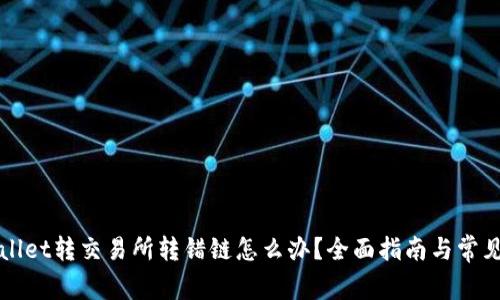 tpWallet转交易所转错链怎么办？全面指南与常见误区