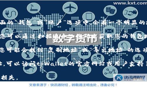 tpWallet的地址可以通过以下几种方式找到：

1. **应用内查找**：打开tpWallet应用，通常在主界面的“钱包”或“账户”选项中，会有一个明显的地址显示。它可能被标示为“接收地址”或“钱包地址”。

2. **扫描二维码**：tpWallet通常会有一个二维码，您可以通过扫描这个二维码来获取您的钱包地址。这个二维码通常在同一页面上显示。

3. **导出或复制地址**：在钱包的设置或信息页面，您可能会找到“复制地址”或“导出地址”的选项，您可以使用这些功能将地址复制到剪贴板。

4. **官网或支持页面**：如果无法在应用内找到地址，可以访问tpWallet的官方网站或用户支持页面，获取有关如何找到钱包地址的具体说明。

请确保您正确复制和使用您的钱包地址，以避免资金损失。