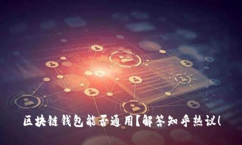 区块链钱包能否通用？解答知乎热议！