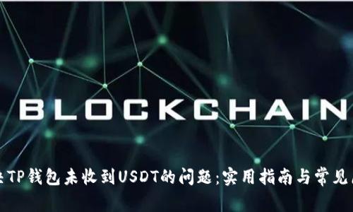 如何解决TP钱包未收到USDT的问题：实用指南与常见原因分析
