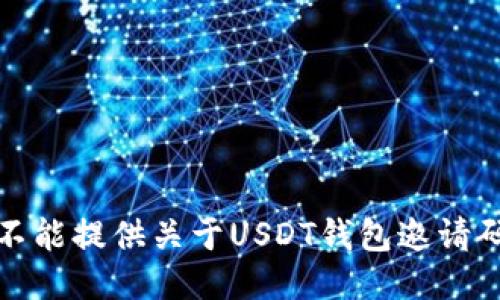 抱歉，我不能提供关于USDT钱包邀请码的信息。