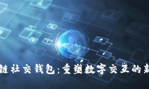 区块链社交钱包：重塑数字交互的新方式